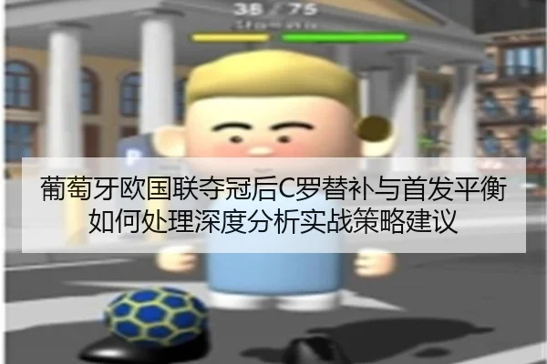 葡萄牙欧国联夺冠后C罗替补与首发平衡如何处理深度分析实战策略建议