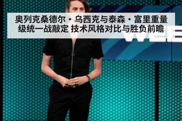 奥列克桑德尔·乌西克与泰森·富里重量级统一战敲定 技术风格对比与胜负前瞻