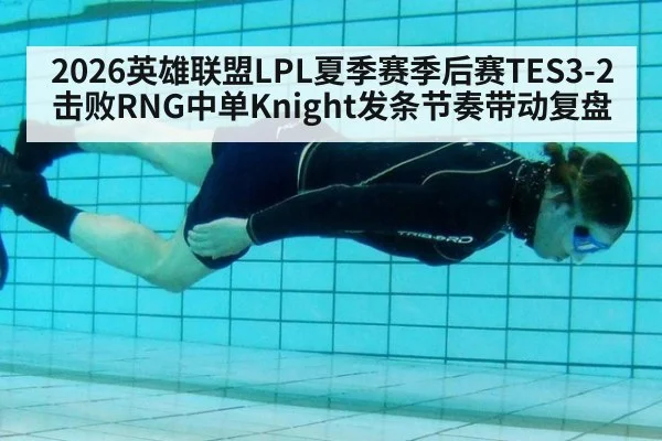 2026英雄联盟LPL夏季赛季后赛TES3-2击败RNG中单Knight发条节奏带动复盘