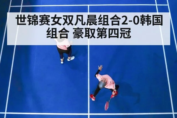 世锦赛女双凡晨组合2-0韩国组合 豪取第四冠