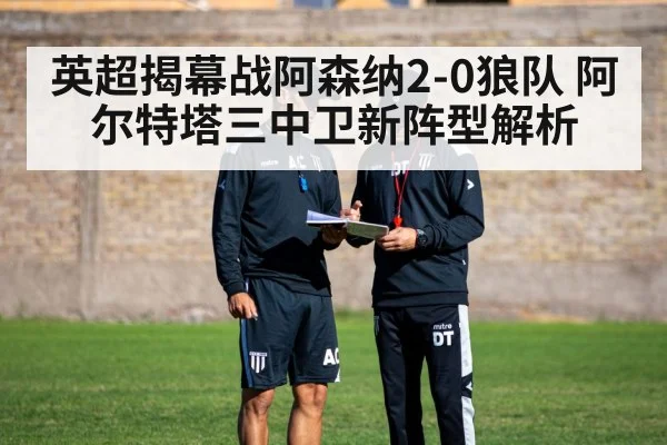英超揭幕战阿森纳2-0狼队 阿尔特塔三中卫新阵型解析