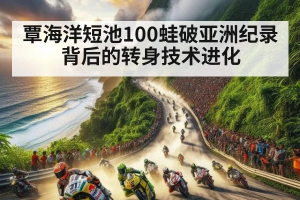 覃海洋短池100蛙破亚洲纪录背后的转身技术进化