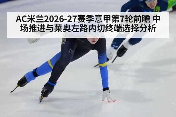 AC米兰2026-27赛季意甲第7轮前瞻 中场推进与莱奥左路内切终端选择分析