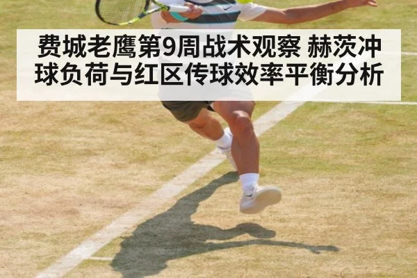 费城老鹰第9周战术观察 赫茨冲球负荷与红区传球效率平衡分析